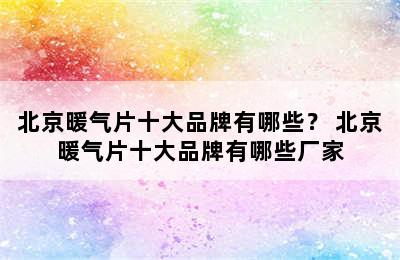 北京暖气片十大品牌有哪些？ 北京暖气片十大品牌有哪些厂家